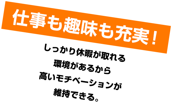 仕事も趣味も充実！しっかり休暇が取れる環境があるから高いモチベーションが維持できる。